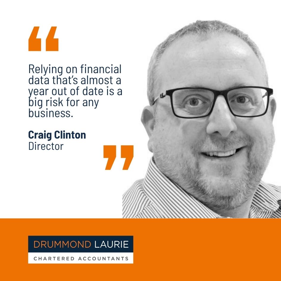 Quote by Drummond Laurie Chartered Accountants Director Craig Clinton: Relying on financial date that's almost a year out of date is a big risk for any business.
